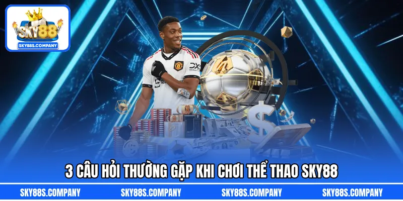 3 Câu hỏi thường gặp khi chơi thể thao SKY88