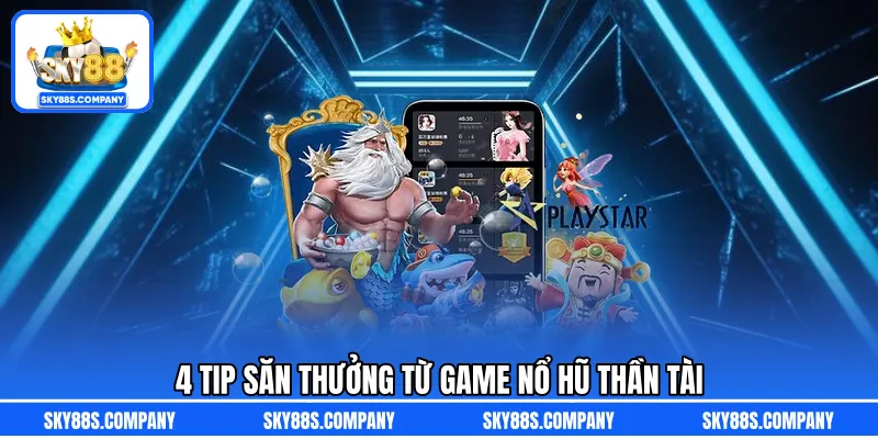 4 tip săn thưởng từ game nổ hũ thần tài