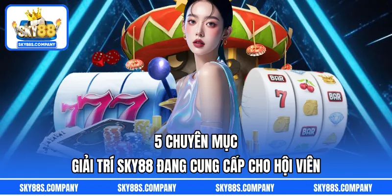 5 chuyên mục giải trí SKY88 đang cung cấp cho hội viên