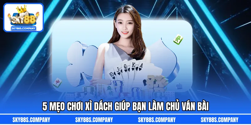 5 mẹo chơi xì dách giúp bạn làm chủ ván bài