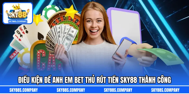 Điều kiện để anh em bet thủ rút tiền SKY88 thành công