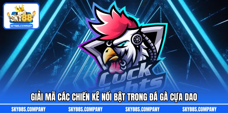Giải mã các chiến kê nổi bật trong đá gà cựa dao