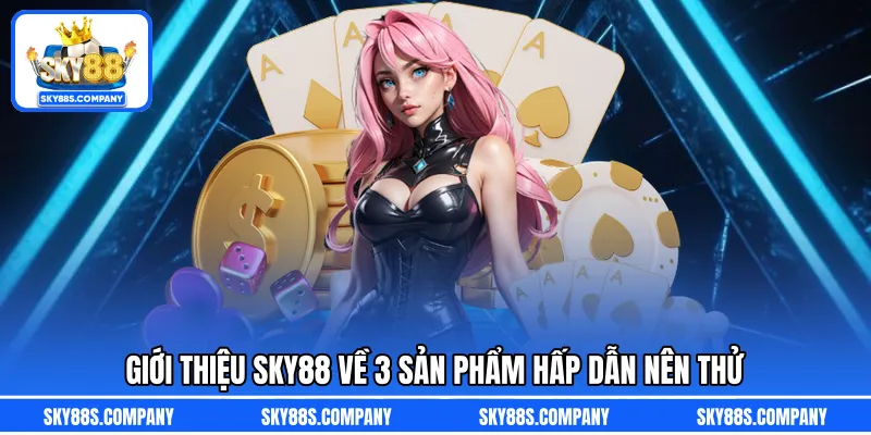 Giới thiệu SKY88 về 3 sản phẩm hấp dẫn nên thử