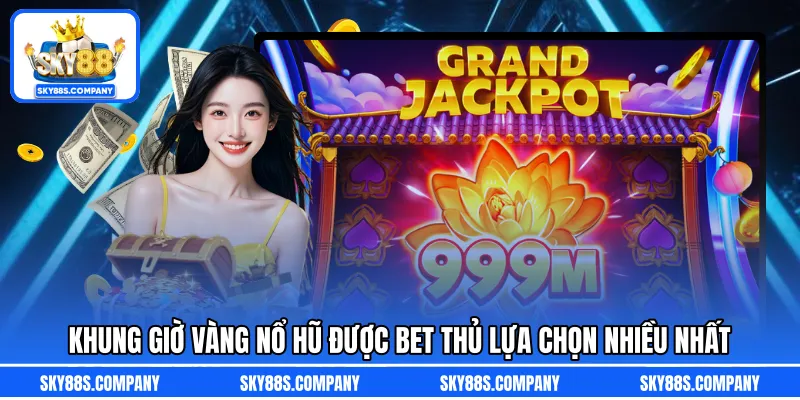 Khung giờ vàng nổ hũ được bet thủ lựa chọn nhiều nhất