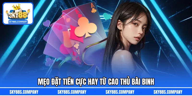 Mẹo đặt tiền cực hay từ cao thủ bài binh