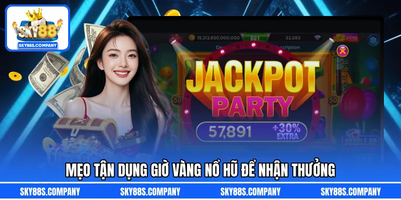 Mẹo tận dụng giờ vàng nổ hũ để nhận thưởng