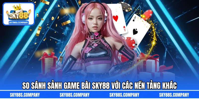 So sánh sảnh game bài SKY88 với các nền tảng khác