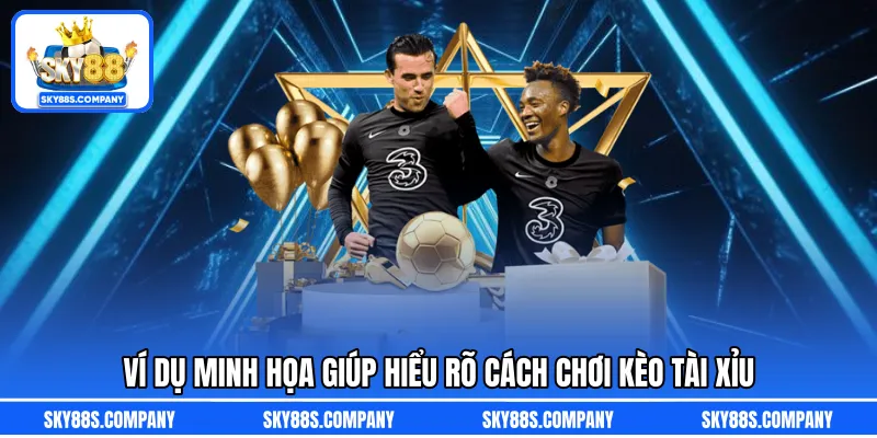 Ví dụ minh họa giúp hiểu rõ cách chơi kèo tài xỉu