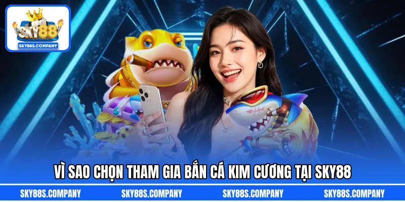 Vì sao chọn tham gia bắn cá kim cương tại SKY88