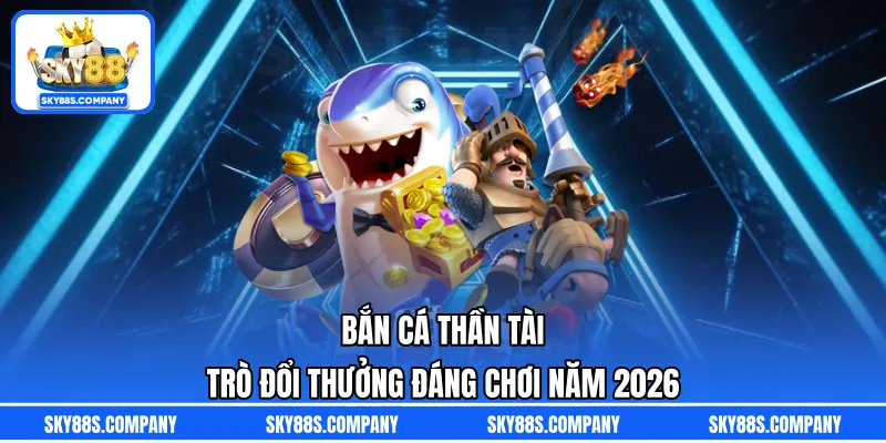 Bắn Cá Thần Tài – Trò Đổi Thưởng Đáng Chơi Năm 2026