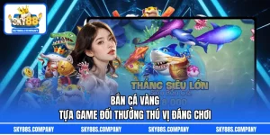 Bắn Cá Vàng – Tựa Game Đổi Thưởng Thú Vị Đáng Chơi