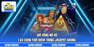Giờ Vàng Nổ Hũ – Lựa Chọn Thời Điểm Trúng Jackpot Khủng