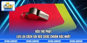Kèo Thẻ Phạt - Lưu Lại Cách Soi Kèo Cược Chuẩn Xác Nhất
