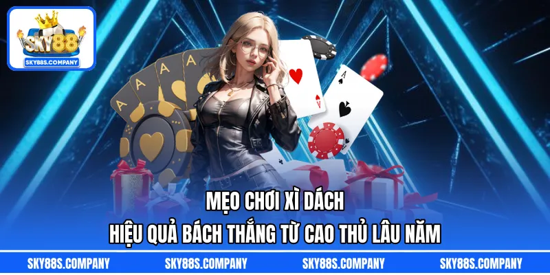 Mẹo Chơi Xì Dách Hiệu Quả Bách Thắng Từ Cao Thủ Lâu Năm