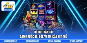 Nổ Hũ Thần Tài – Game Rước Tài Lộc Về Túi Của Bet Thủ