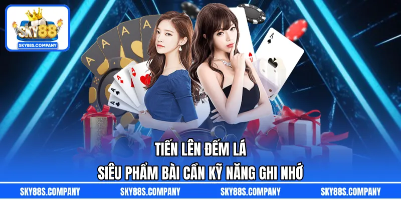 Tiến Lên Đếm Lá – Siêu Phẩm Bài Cần Kỹ Năng Ghi Nhớ