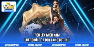 Tiến Lên Miền Nam – Luật Chơi Từ A Đến Z Cho Bet Thủ